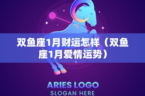 双鱼座1月财运怎样（双鱼座1月爱情运势）
