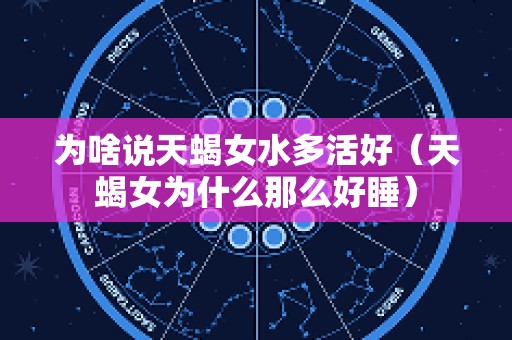 为啥说天蝎女水多活好（天蝎女为什么那么好睡）