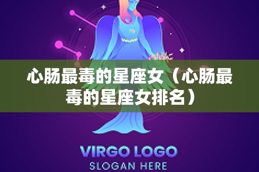 心肠最毒的星座女（心肠最毒的星座女排名）