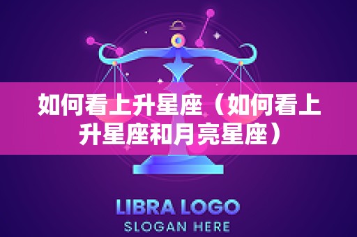 如何看上升星座（如何看上升星座和月亮星座）