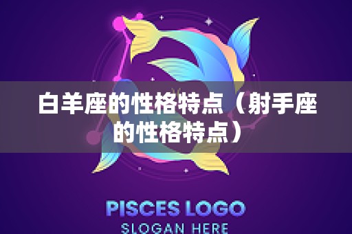 白羊座的性格特点（射手座的性格特点）