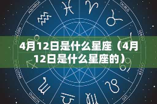 4月12日是什么星座（4月12日是什么星座的）
