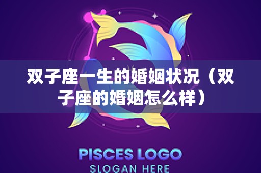 双子座一生的婚姻状况（双子座的婚姻怎么样）