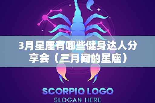3月星座有哪些健身达人分享会（三月间的星座）
