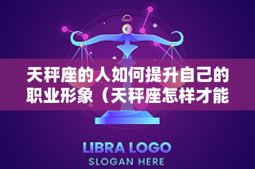 天秤座的人如何提升自己的职业形象（天秤座怎样才能提升自己）