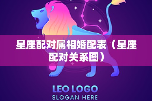 星座配对属相婚配表（星座配对关系图）
