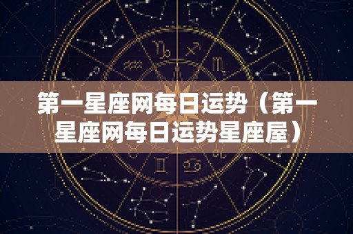 第一星座网每日运势（第一星座网每日运势星座屋）
