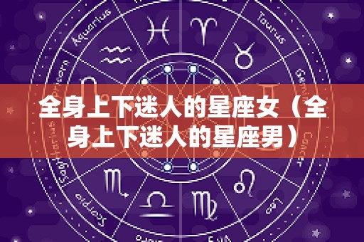 全身上下迷人的星座女（全身上下迷人的星座男）