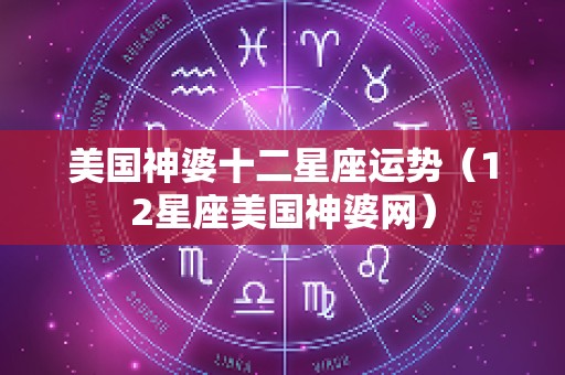 美国神婆十二星座运势（12星座美国神婆网）
