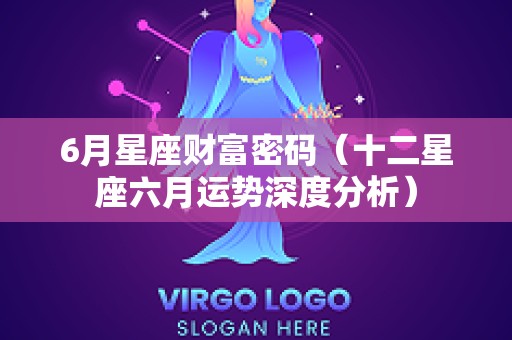 6月星座财富密码（十二星座六月运势深度分析）
