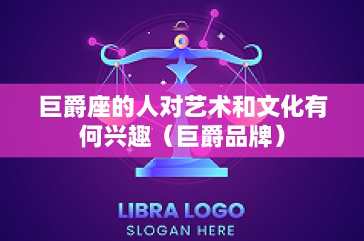 巨爵座的人对艺术和文化有何兴趣（巨爵品牌）