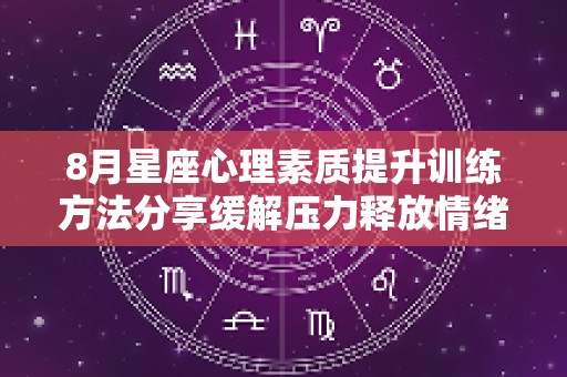 8月星座心理素质提升训练方法分享缓解压力释放情绪！（星座性格心理学）