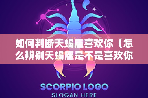 如何判断天蝎座喜欢你（怎么辨别天蝎座是不是喜欢你）