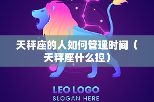 天秤座的人如何管理时间（天秤座什么控）