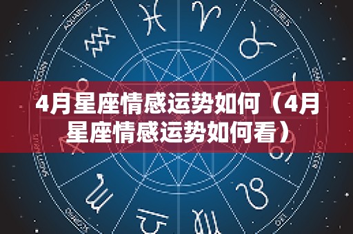 4月星座情感运势如何（4月星座情感运势如何看）