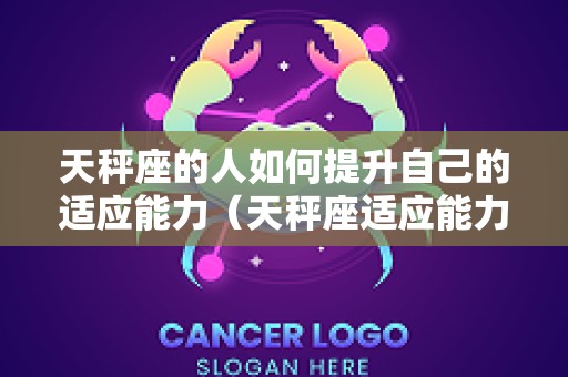 天秤座的人如何提升自己的适应能力（天秤座适应能力强吗）
