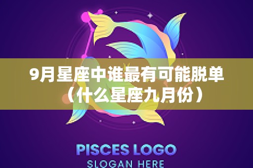 9月星座中谁最有可能脱单（什么星座九月份）