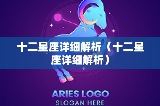 十二星座详细解析（十二星座详细解析）