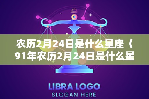 农历2月24日是什么星座（91年农历2月24日是什么星座）