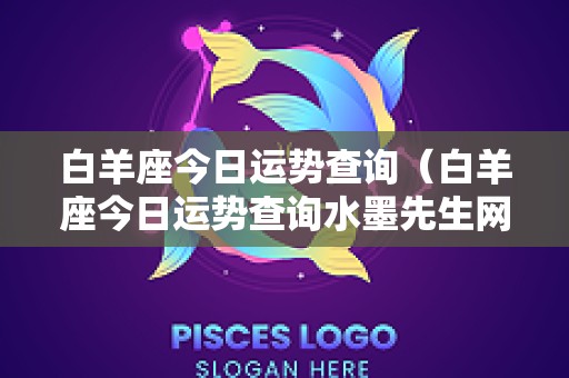白羊座今日运势查询（白羊座今日运势查询水墨先生网）