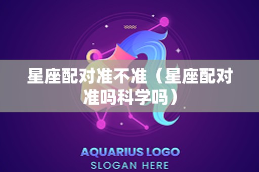 星座配对准不准（星座配对准吗科学吗）