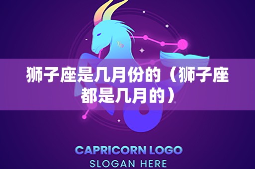 狮子座是几月份的（狮子座都是几月的）