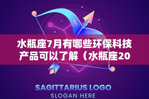 水瓶座7月有哪些环保科技产品可以了解（水瓶座2025年7月将要发生的好事）