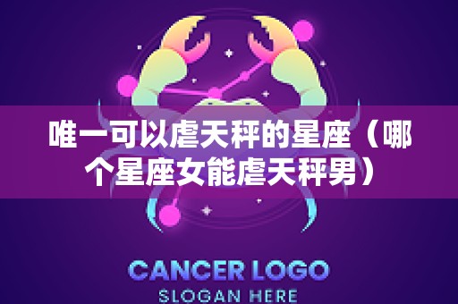 唯一可以虐天秤的星座（哪个星座女能虐天秤男）