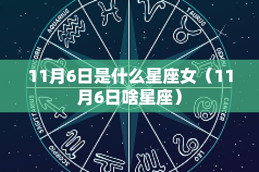 11月6日是什么星座女（11月6日啥星座）