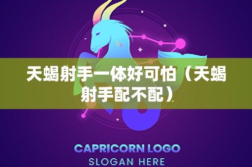 天蝎射手一体好可怕（天蝎射手配不配）