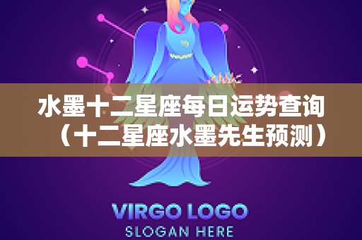 水墨十二星座每日运势查询（十二星座水墨先生预测）