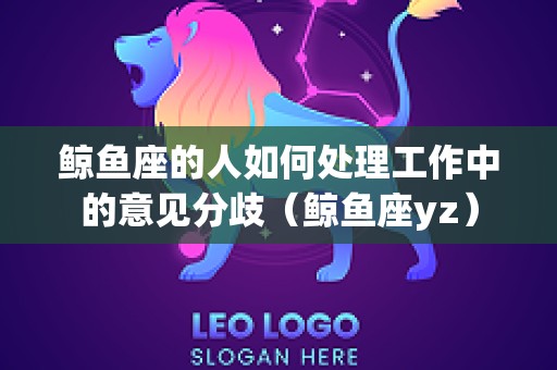 鲸鱼座的人如何处理工作中的意见分歧（鲸鱼座yz）