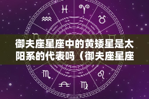 御夫座星座中的黄矮星是太阳系的代表吗（御夫座星座中的黄矮星是太阳系的代表吗为什么）