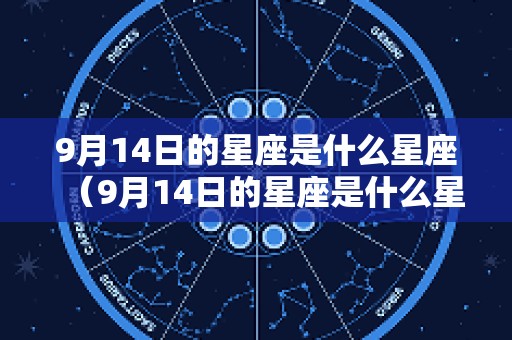 9月14日的星座是什么星座（9月14日的星座是什么星座呢）