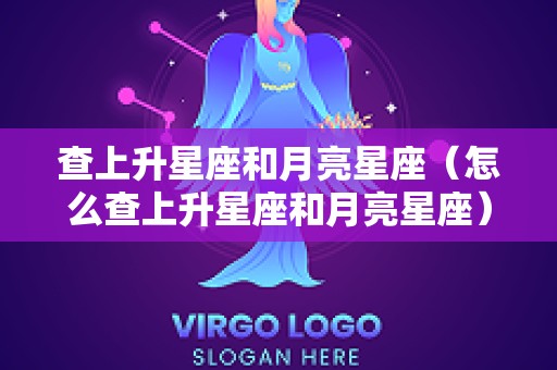 查上升星座和月亮星座（怎么查上升星座和月亮星座）