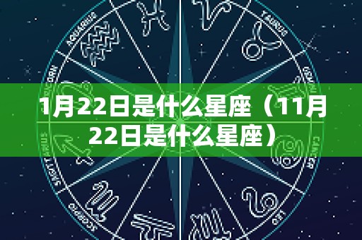1月22日是什么星座（11月22日是什么星座）