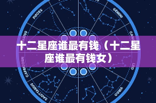 十二星座谁最有钱（十二星座谁最有钱女）