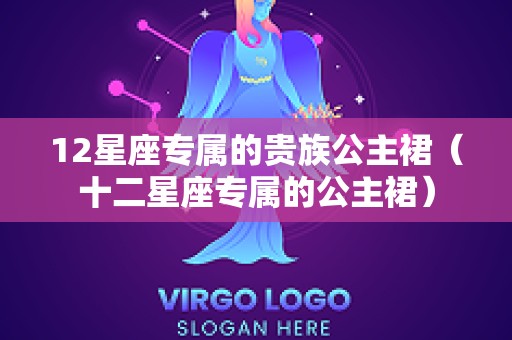 12星座专属的贵族公主裙（十二星座专属的公主裙）