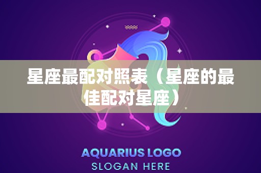 星座最配对照表（星座的最佳配对星座）
