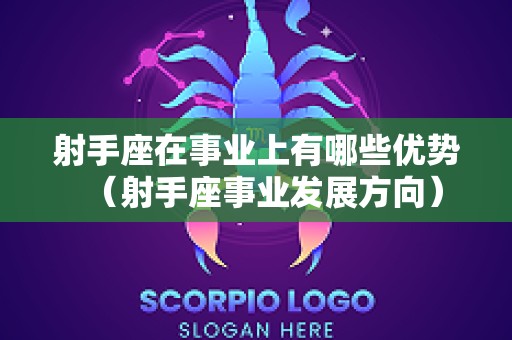 射手座在事业上有哪些优势（射手座事业发展方向）