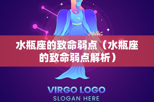 水瓶座的致命弱点（水瓶座的致命弱点解析）