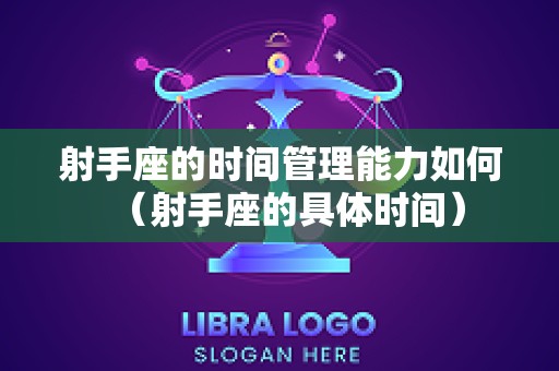 射手座的时间管理能力如何（射手座的具体时间）