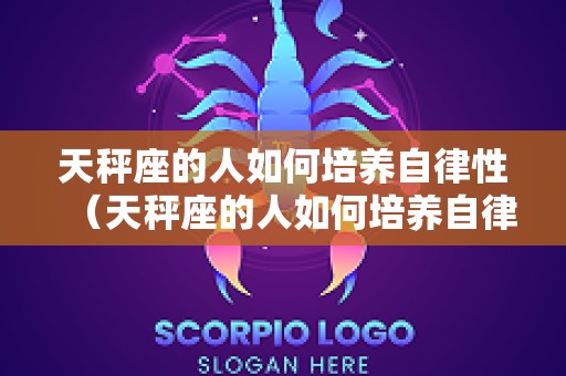 天秤座的人如何培养自律性（天秤座的人如何培养自律性呢）