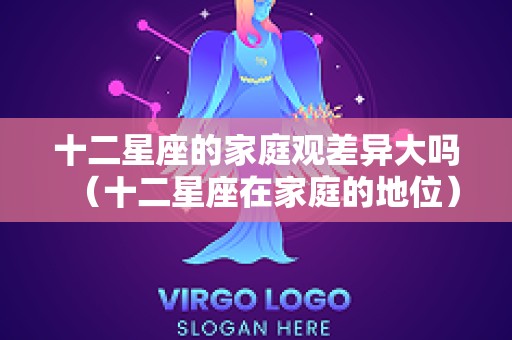 十二星座的家庭观差异大吗（十二星座在家庭的地位）
