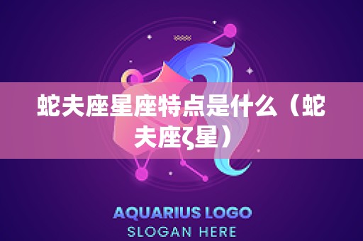 蛇夫座星座特点是什么（蛇夫座ζ星）