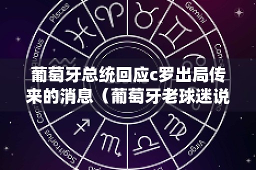 葡萄牙总统回应c罗出局传来的消息（葡萄牙老球迷说c罗）