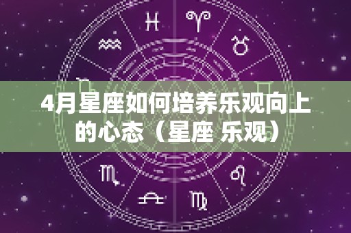 4月星座如何培养乐观向上的心态（星座 乐观）