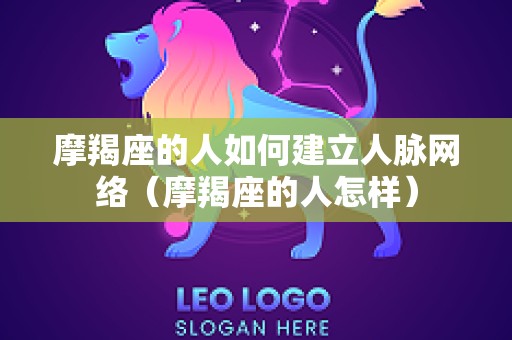 摩羯座的人如何建立人脉网络（摩羯座的人怎样）