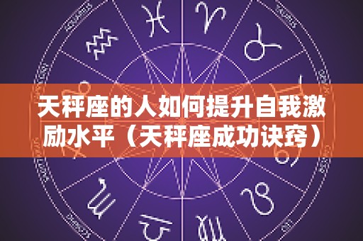 天秤座的人如何提升自我激励水平（天秤座成功诀窍）