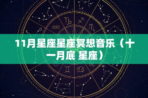 11月星座星座冥想音乐（十一月底 星座）